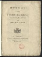 INSTRUCAO SOBRE A CULTURA DAS BATATAS<br/>Instrucção sobre a cultura das batatas : traduzida do inglez por Ordem Superior. - Lisboa : na Offic. da Casa Litteraria do Arco do Cego, 1800. - 15 p. ; 4º (22 cm)