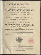 LA CAILLE, Nicolas-Louis, abbé de, 1713-1762<br/>Curso elementar e completo de mathematicas-puras / Ordenado Por La Caille ; e Illustrado Por Theneveau ; Traduzido do Francez... Por Manoel Ferreira de Araújo Guimarães.... - Lisboa : Off. João Procopio Correa da Silva 1800. - 10, 475 p., 1 fl. : il. ; 22 cm