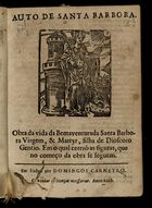 ALVARES, Afonso, fl. 15--<br/>Auto de Santa Barbora : obra da vida da Bemaventurada Santa Barbora Virgem, & Martyr, filha de Dioscoro Gentio : em o qual entraõ as figuras, que no começo da obra se seguem. - Em Lisboa : por Domingos Carneyro, 1668. - [12] f. : il. ; 4º (19 cm)