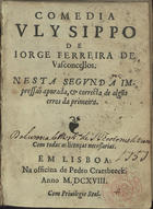 VASCONCELOS, Jorge Ferreira de, 1515-1585<br/>Comedia Ulysippo / de Jorge Ferreira de Vasconcellos. - Nesta segunda impressaõ apurada, & correcta de algus erros da primeira. - Em Lisboa : na officina de Pedro Craesbeeck, 1618. - [4], 278, [2 br.] f. ; 8º (14 cm)