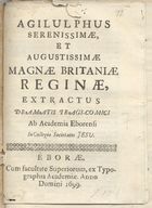 ACADEMIA EBORENSE<br/>Agilulphus Serenissimae, et Augustissimae Magnae Britaniae Reginae, extractus dramatis tragi-comici / ab Academia Eborensi in Collegio Societatis Jesu. - Eborae : ex Typographia Academiae, 1699. - 10 p. ; 4º (20 cm)