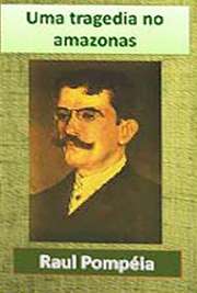   Grande coleção de livros eletrônicos ."Uma Tragédia no Amazonas" é um livro escrito por Raul Pompéia, um romance cheio de detalhes, descreven Raul Pompéia (R. de Ávila P.), jornalista, contista, cronista, novelista e romancista, nasceu 