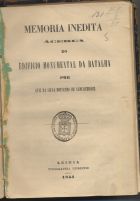 ALBUQUERQUE, Luís da Silva Mousinho de, 1792-1846<br/>Memória inédita ácerca do edificio monumental da Batalha / Luiz da Silva Mousinho de Albuquerque. - Leiria : Typ. Leiriense, 1854. - 38 p. ; 20 cm