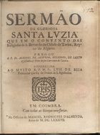 AZEVEDO, Manuel de, O.E.S.A. ?-1693,<br/>Sermão da gloriosa Santa Luzia que em o convento das religiosas de S. Bernardo... de Tavira... / pregou o P. Fr. Manoel de Azevedo, religioso, de Santo Agustinho.... - Em Coimbra : na Officina de Manoel Rodrigues d´Almeyda, 1687. - 20 p. ; 4º (20 cm)