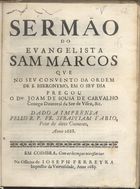 CARVALHO, João de Sousa, 1658-1737<br/>Sermão do Evangelista Sam Marcos / qve no sev Convento da Ordem de S. Hieronymo, em o sev dia pregou o Dor. Joam de Sousa de Carvalho... ; dado a imprensa pello R. P. Fr. Sebastiam Fabio, Prior do dito Conuento, anno 1688. - Em Coimbra : na Officina de Ioseph Ferreyra Impressor da Vniversidade, 1689. - 19, [1 br.] p. : 4º (20 cm)