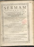 ANUNCIACAO, Luís da, C.S.J.E. 1639-1709,<br/>Sermam quinto e ultimo, em a celebridade da Trasladaçam dos Ossos do Patriarcha Sam Bento, que se fes, em o Mosteiro das suas Religiozas da Cidade do Porto. Esteve o Sãtissimo exposto... / pregou-o o P. M. Lvis da Annvnciaçam.... - Coimbra : na impressam da Viuva de Manoel de Carvalho, Impressora da Vniversidade : a custa de Ioam de Magalhães Mercador de livros, 1673. - [4], 15 p. ; 4º (20 cm)