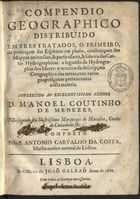 COSTA, António Carvalho da, 1650-1715<br/>Compendio geographico : distribuido em tres tratados, o primeiro, da projecçam das espheras em plano, construcçam dos Mappas universaes, & particulares, & fabrica das cartas Hydrographicas: o segundo da Hydrographia dos Mares: o terceiro da descripçam Geographica das terras, com varias proposiçoens pertencentes a esta materia / composto pelo P. Antonio Carvalho da Costa, Mathematico natural de Lisboa. - Lisboa : na officina de Joaõ Galraõ, 1686. - [16], 150 p. : il., diagramas, 1 f. desdobr. ; 4º (20 cm)