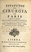 Estatutos de cirurgia de Paris / vertidos na lingua portugueza pou hum amante da mesma cirugia para conhecimento desta arte e estimulo dos seus professores. - Lisboa : Na Regia Officina Typografica, 1769. - 67 p. ; 17 cm