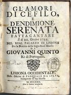 Glamori di Cefilo, e dEndimione : serenata fatta cantare il di 22. Ottobre 1722. nel Real Palazzo di Lisbonna per la nascita della Sagra Real Maestà di Giovanni Quinto Rè di Portogallodi Giovanni Quinto, Rè di Portogallo. - Lisbonna Occidentale : nella Officina di Pasquale da Sylva, stampatore di Sua Maestà, 1722. - 27, [3] p. ; 4º (19 cm)