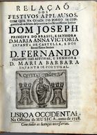 PINTO, António Cerqueira, 1679-1744<br/>Relação dos festivos applausos, com que na cidade do Porto se congratulàrão os felices despozorios dos serenissimos Senhor Dom Joseph Principe do Brasil, e Senhora D. Maria Anna Victoria Infanta de Castella, e dos serenissimos Senhor D. Fernando Principe das Asturias,e Senhora D. Maria Barbara Infanta de Portugal. - Lisboa Occidental : na Officina da Musica, 1728. - 14 p. ; 4º (19 cm)