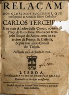 Relaçam dos gloriosos successos, que conseguiraõ as Armas de ElRey Catholico Carlos Terceiro, e os mais Aliados desta Coroa, no sitio da Praça de Barcelona, sitiada por terra pelo Duque de Anjou com os exercitos de França, & Castela, & por mar, pelo Conde de Tolosa : publicada em 9. de Junho de 1706. - Lisboa : na Officina de Antonio Pedrozo Galram : vende-se em casa de Manoel Diniz livreiro às portas de Santa Catarina, 1706. - 15 p. ; 4º (20 cm)