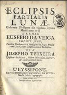 VEIGA, Eusébio da, S.J. 1718-1798,<br/>Eclipsis Partialis Lunae, Observata Ulyssipone die vigesima septima Martii anno 1755 / Aª R. P. Mag. Eusebio da Veiga Societ. Jesu, Publico Mathematicae Professore in Regio Studiorum Generalium Ulyssiponensium Collegio, et Aª Josepho Teixeira Ejusdem Societatis, ibídem Matheseos auditore, & observationum socio. - Ulyssipone : ex Praelo Michaelis Manescal da Costa, Sancti Officii Typographi, 1755. - 7, [1] p. ; 4º (20 cm)