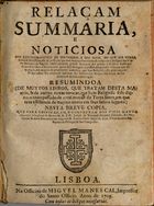 RELACAO SUMARIA E NOTICIOSA DOS LUGARES SANTOS DE JERUSALEM<br/>Relaçam summaria, e noticiosa dos lugares santos de Jerusalem, e dos mais, de que na Terra Santa, & Pallestina, està de posse, em que tem muytos conventos, & hospicios a religiaõ dos Frades Menores... : Resumindo a (de muytos livros, que tratajm desta materia, & de outras novas noticias, que hum religioso fide digno o anno passado de 1706. trouxe da Terra Santa...) : Nesta breve copia... manda imprimir... o M. R. P. Fr. Joseph da Trindade... - Lisboa : na officina de Miguel Manescal, 1709. - 44 p. ; 4º (19 cm)