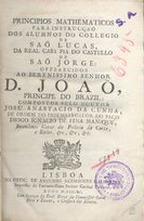 CUNHA, José Anastácio da, 1744-1787<br/>Principios mathematicos para instrucçaõ dos alumnos do Collegio de Saõ Lucas, da Real Casa Pia do Castello de Saõ Jorge... / compostos pelo Doutor José Anastacio da Cunha. - Lisboa : na Off. Antonio Rodrigues Galhardo, 1790. - 315, p., 18 estampas : il. ; 8º (21 cm)