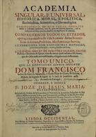 JESUS MARIA, José de, O.F.M.Cap. 16---17--,<br/>Academia singular, e universal, historica, moral, e politica, ecclesiastica, scientifica, e chronologica / José de Jesus Maria. - Lisboa : na Officina de Pedro Ferreira, 1737. - [36], 760 p. ; 2º (29 cm)