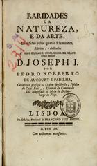 PADILHA, Pedro Norberto de Aucourt e, 1704-1759<br/>Raridades da natureza, e da arte, divididas pelos quatro elementos / escritas... por Pedro Norberto de Aucourt e Padilha.... - Lisboa : na Officina Patriarcal de Francisco Luiz Ameno 1759. - [32], 504 p. ; 4º (21 cm)