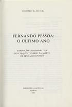 PORTUGAL. Biblioteca Nacional<br/>Fernando Pessoa : o último ano : exposição comemorativa do cinquentenário da morte de Fernando Pessoa / Biblioteca Nacional ; org. e coord. Teresa Sobral Cunha, João Rui de Sousa ; [apresent. Manuel Villaverde Cabral] ; rev. Fernanda Casaca ; fot. Carlos Cera. - 1ª ed. - Lisboa : B.N., 1985. - 139, [4] p. : il. ; 24 cm. - (Biblioteca Nacional. Catálogo ; 17)