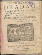 BROCHADO, José da Cunha, 1651-1733<br/>Auto da vida de Adaõ pay do genero humano, primeiro monarca do universo / author Felix Joseph da Soledade, natural de Ponte de Lima. - Lisboa : na Officina de Francisco Borges de Sousa, 1784. - 31, [1] p. ; 4º (21 cm)