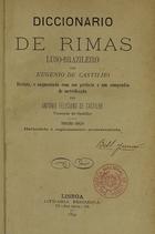 CASTILHO, Eugénio de, 1846-1900<br/>Diccionário de rimas luso-brasileiro / por Eugénio de Castilho ; rev. e augmentado com um prefácio e um compendio de metrificação por António Feliciano de Castilho. - 3ª ed. refundida e copiosamente acrescentada. - Lisboa : Livraria Ferreira, 1894. - 374, [1] p. ; 19 cm