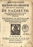 ALAO, Manuel de Brito, ca 1554-ca 1638<br/>Antiguidade da sagrada imagem de Nossa Senhora de Nazareth : grandesas de seu sitio, casa, & jurisdiçaõ real, sita junto à villa da Pederneira / por Manoel de Britto Alam... - Lisboa : na Officina de Joam Galram, 1684. - [8], 227, [1] p. : il. ; 4º (20 cm)