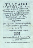 ALMADA, Francisco Vaz de, 15---16--<br/>Tratado do sucesso que teve a nao S. Joam Baptista, e jornada que fez a gente que della escapou, desde trinta & tres graos no Cabo de Boa Esperança, onde fez naufragio, até Sofala vindo sempre marchando por terra... / [Francisco Vaz Dalmada]. - Em Lisboa[?] : por Pedro Craesbeck[?], 1625[?]. - 95, [1] p. ; 4º (21 cm)