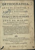 FEIJO, João de Morais Madureira, S.J. 1688-1741,<br/>Orthographia, ou arte de escrever, e pronunciar com acerto a lingua portugueza para uso do excellentissimo Duque de Lafoens / pelo seu mestre João de Moraes Madureyra Feyjo.... - Lisboa Occidental : na Officina de Miguel Rodrigues, Impressor do Senhor Patriarca, 1734. - [10], 553, [3] p. ; 4º (20 cm)