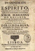 ALMADA, António de, O.E.S.A. 16---1715,<br/>Desposorios do espirito, celebrados entre o divino Amãte, & sua amada Esposa a veneravel Madre Soror Marianna do Rosario, Religiosa de veo branco no convento do Salvador da Cidade de Evora. Offerece-os ao... D. Fr. Luis da Sylva, Arcebispo de Evora... / frey Antonio dªAlmada, Religioso dos Eremitas de Santo Augustinho.... - Lisboa : na Officina de Manoel Lopes Ferreira, 1694. - [16], 346 p. ; 4º (21 cm)