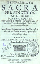 ABRANTES, Manuel de, 16---1717<br/>Epigrammata sacra per singulos anni dies juxta ordinem breviarij Romani... / canebat Emmanuel dªAbrantes.... - Ulyssipone : ex typographia Joannis Galraõ, 1685. - [16], 237, [3] p. ; 8º (15 cm)