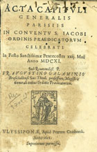 ORDEM DOS PREGADORES. Capítulo Geral, 1611 (Paris)<br/>Acta Capituli Generalis Parisiis in conventu S. Jacobi Ordinis Praedicatorum celebrati in Festo Sanctissimae Pentecostes xxij. Maij anno MDCXI sub P. Fr. Augustino Galaminio.. : sub Reverendiss. P. Fr. Augustino Galaminio Brasichellensi Sac. Theol. professore, Magistro Generali totius Ordinis Praedicatorum. - Ulyssipone : apud Petrum Crasbeeck, 1612. - [4], 79 p. ; 4º (21 cm)