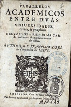 AIRES, Francisco, S.J. 1597-1664,<br/>Parallelos Academicos entre duas Universidades, divina, & prophana : deduzidos a reformaçam de costumes, & melhoramento de vidas / author o P. Francisco Ayres.... - Em Lisboa : por Antonio Craesbeeck Mello, 1662. - [16], 548 p. : il. ; 8º (15 cm)