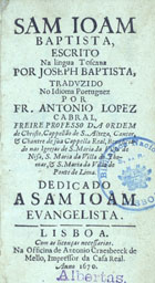 BATTISTA, Giuseppe, 1610-1675<br/>Sam Joam Baptista / escrito na lingua toscana por Joseph Baptista ; traduzido no idioma portuguez por Fr. Antonio Lopez Cabral.... - Lisboa : na Officina de Antonio Craesbeeck de Mello, 1670. - [24], 334, [2] p., grav. : il. ; 12º (14 cm)