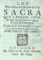 Luz pera visitar as estações da Via Sacra... Traduzida de castelhano em portugues com alguas devocoes [sic] acrecentadas por Braz de Abreu. - Coimbra : na Officina de João Antunes, 1694. - [6], 186 p. : il. ; 12º (11 cm)