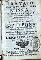 BONA, Giovanni, Cardeal, 1609-1674<br/>Tratado ascetico do sacrificio da missa... / author o... Cardeal Joao Bona... ; traduzido de latim em portuguez por mandado do... Senhor D. Richardo Russel.... - Lisboa : na officina de Miguel Deslandes, 1689. - [8], 272 p. ; 8º (15 cm)