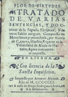 ZAMORA, Alfonso de, ca 1474-ca 1544<br/>Flor de virtudes : tratado de varias sentencias, y doctrinas de la Sagrada Escriptura, y de otros sabios antiguos : compuesto en metro breve, y provechoso / por Alonso de ¿?amora, maestro, regente en la Universidad de Alcala de Henares. - Agora nuevamente impresso. - En Lisboa : impresso por Antonio Alvarez : a costa de Diego Rodriguez librero, a la Misericordia, 1601. - [76] f. : il. ; 8º (13 cm)