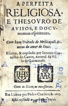 CANTO, Jacome Carvalho do, 15---1623<br/>A perfeita religiosa e thesouro de avisos, e documentos espirituaes : com hum Tratado de Meditações devotas do amor de Deus / escrito, & copilado per Jacome Carvalho do Canto, natural da Villa de Guimaraens. - Em Lisboa : per Pedro Crasbeeck, 1615. - [8], 230 f. ; 16º (10 cm)