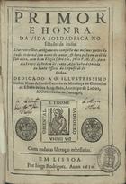 PRIMOR E HONRA DA VIDA SOLDADESCA NO ESTADO DA INDIA<br/>Primor e honra da vida soldadesca no Estado da India. Livro excelle[n]te, antigamente composto nas mesmas partes da India Oriental sem nome de autor, & hora posto em orde[m] de sair a luz, com hum Elogio sobre elle, pello P. M. Fr. Antonio Freyre... - Em Lisboa : por Jorge Rodrigues, 1630. - [8], 133 [i.é 132], 58, [4] f. ; 4º (20 cm)