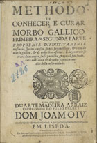 ARRAIS, Duarte Madeira, ?-1652<br/>Methodo de conhecer e curar o morbo gallico : primeira, & segunda parte... / pelo Doutor Duarte Madeira Arraiz... - Em Lisboa : por Antonio Craesbeeck de Mello e à sua custa impressos, & de Antonio Leite Pereira mercador de livros, 1683. - [12], 236 [i.é 194], [18], 220 [i.é 222], [8] p. ; 2º (29 cm)