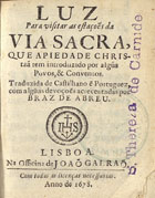 LUZ PARA VISITAR AS ESTACOES DA VIA SACRA<br/>Luz para visitar as estaçoe[n]s da Via Sacra... Traduzida de castilhano e[m] portuguez, com algu[m]as devoçoe[n]s acrecentadas por Braz de Abreu. - Lisboa : na Officina de Joaõ Galraõ, 1678. - 173, [3] p. : il. ; 12º (11 cm)