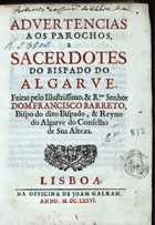 ALGARVE. Bispo, 1671-1679 (Francisco Barreto II)<br/>Advertencias aos parochos, e sacerdotes do Bispado do Algarve / feitas pelo... Senhor Dom Francisco Barreto... - Lisboa : na officina de Joam Galram, 1676. - [16], 351, [1] p. ; 4º (21 cm)