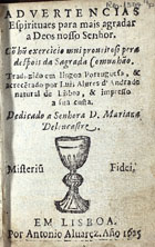 VELASCO, Luis de, fl. 16--<br/>Advertencias espirituaes para mais agradar a Deos Nosso Senhor : cõ hum exercicio mui proveitoso pera despois da Sagrada Comunhão / [Luis de Velasco] ; traduzido em lingoa Portuguesa, & acrecentado por Luis Alvres dªAndrade natural de Lisboa, & impresso a sua custa : dedicado a senhora D. Mariana Delencastre [sic]. - Em Lisboa : por Antonio Alvarez, 1625. - 30, [1 br.] f. : il. ; 16º (9 cm)