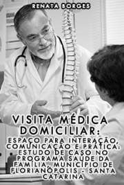   Visita médica domiciliar: espaço para interação, comunicação e prática: estudo de caso no Programa Saúde da Família, município de Florianópolis - Santa Catar Faculdade de Medicina / Medicina Preventiva