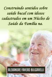   Construindo sentidos sobre saúde bucal com idosos cadastrados em um Núcleo de Saúde da Família na cidade de Ribeirão Preto/SP Escola de Enfermagem de Ribeirão Preto / Enfermagem em Saúde Pública