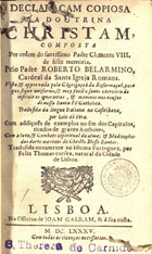 ROBERTO BELARMINO, Santo, 1542-1621<br/>Declaraçam copiosa da doutrina christam / composta... pelo Padre Roberto Belarmino... ; tradusida da lingoa italiana na castelhana por Luis de Vera.. Com addiçoes de exemplos no fim dos capitulos tirados de graves authores.. Com a Luta & combate espiritual da alma & Meditações das dores mentaes de Christo Nosso Senhor tradusida novamente no idioma portuguez por Felix Thomas Correa... - Lisboa : na Officina de Joam Galram, & á sua custa, 1685. - [24], 560 p. ; 8º (16 cm)