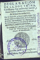 ROBERTO BELARMINO, Santo, 1542-1621<br/>Declaracion de la doctrina christiana / por orden del Santissimo Padre Clemente Octavo... ; por el... Cardenal Roberto Belarmino... ; aprovada por la Cõgregaciõ de la reforma... ; traduzida de latin en castellano por Luys de Vera secretario del Duque de Monteleon. - Em Lisboa : por Antonio Alvarez, 1614. - [16], 92, [16] f. : il. ; 12º (10 cm)