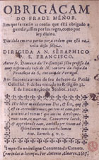 APRESENTACAO, Dâmaso da, O.F.M. 1577-1642,<br/>Obrigaçam do Frade Menor : em que se tratão as cousas que estâ obrigado a guardar, assim por sua regra, como por ley divina : dividida em tres partes... / autor Fr. Damazo da Presentação... - Impresso no insigne Convento da Carnota : por Antonio Alvarez, 1627. - [16], 737, [31] p. ; 8º (14 cm)