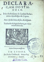 ROBERTO BELARMINO, Santo, 1542-1621<br/>Declaraçam do symbolo pelo Illustrissimo S. Cardeal Bellarmino... traduzida da lingua italiana per Amaro Roboredo. - Em Lisboa : per Pedro Crasbeeck, 1614. - 8º