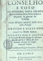 BRANDAO, Francisco, O. Cist. 1601-1680,<br/>Conselho, e voto da Senhora Dona Felippa filha do Infante Dom Pedro, sobre as terçarias, & guerras de Castella : com huma breve noticia desta Princesa... / escritta por o Doctor Fr. Francisco Brandão... - Em Lisboa : na officina de Lourenço de Anveres, 1643. - [8], 56 p. ; 4º (20 cm)