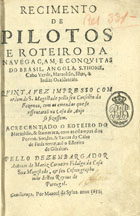 CARNEIRO, António de Mariz, 15---1642<br/>Regimento de pilotos e roteiro da navegaçam, e conquistas do Brasil, Angola, S. Thome, Cabo Verde, Maranhão, Ilhas, & Indias Occidentais : quinta vez impresso com ordem de S. Magestade pello seu Conselho da Fazenda, com as emendas que se assentaraõ na Casa do Anjo se fizessem : acrecentado o Roteiro do Maranhão, e Itamaraca : com as estampas dos portos, sondas, & barras do Cabo de Finis terrae, atê o Estreito de Gibaltar / pello Dezembargador Antonio de Mariz Carneiro fidalgo da Casa Sua Magestade, & seu cosmographo mór desteo [sic] Reynos de Portugal. - [Lisboa] : por Manoel da Sylva, 1655. - [1], 32 [i.é 36], 111 [i.é 113] f. : il. ; 4º (20 cm)