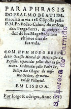 CALVO, Pedro, O.P. ca 1551-16--,<br/>Paraphrasis do psalmo Beati Immaculati in via 118. cõposta pello P. M. Fr. Pedro Calvo... Com hum Modo breve de ter oração mental & meditação da Payxão, repartidas pellos dias da somana [sic]. Ordenadas pello Padre Fr. Fellipe das Chagas... - Em Lisboa : por Jorge Rodriges [sic], 1638. - [18], 121, [2] f. ; 16º (10 cm)