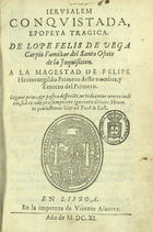 VEGA, Lope de, 1562-1635<br/>Jerusalem conquistada : epopeya tragica / de Lope Felis de Vega Carpio Familiar del Santo Oficio de la Inquisicion : a la Magestad de Felipe Hermenegildo Primero deste nombre, y Tercero del Primero.... - En Lisboa : en la imprenta de Vicente Alvarez, 1611. - [16], 536 f. : il. ; 4º (20 cm)